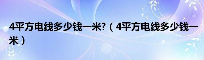 4平方电线多少钱一米?（4平方电线多少钱一米）