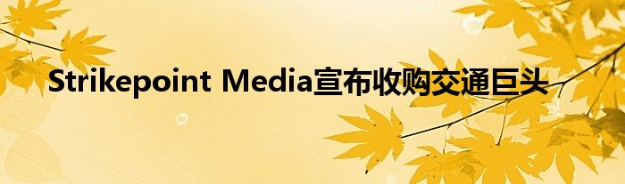 Strikepoint Media宣布收购交通巨头