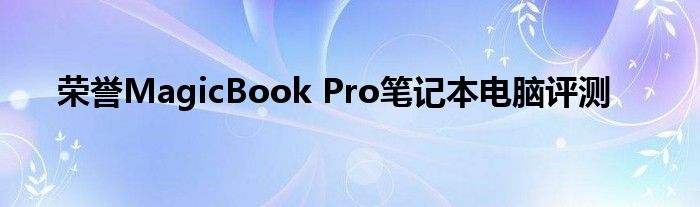 荣誉MagicBook Pro笔记本电脑评测