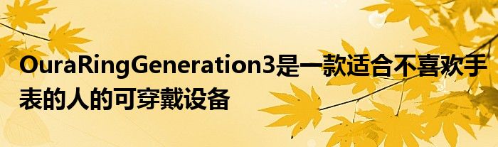 OuraRingGeneration3是一款适合不喜欢手表的人的可穿戴设备