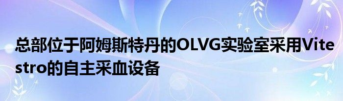 总部位于阿姆斯特丹的OLVG实验室采用Vitestro的自主采血设备