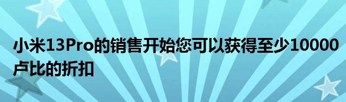 小米13Pro的销售开始您可以获得至少10000卢比的折扣