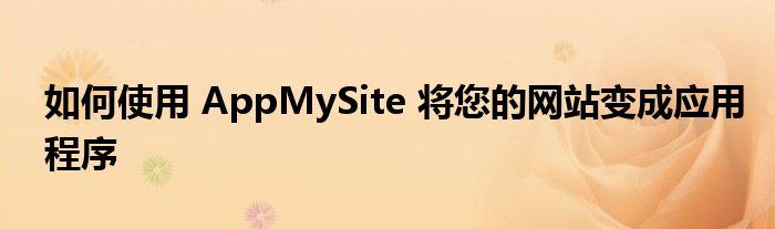 如何使用 AppMySite 将您的网站变成应用程序