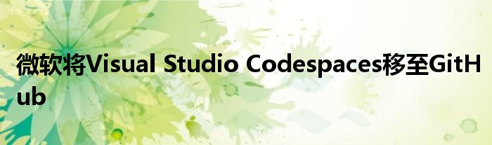 微软将Visual Studio Codespaces移至GitHub