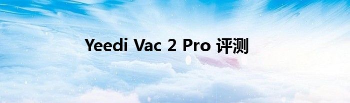 Yeedi Vac 2 Pro 评测