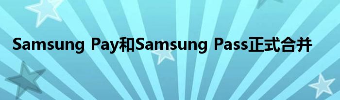 Samsung Pay和Samsung Pass正式合并